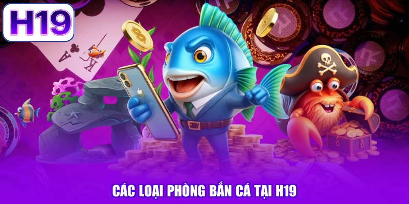 Các loại phòng bắn cá tại H19