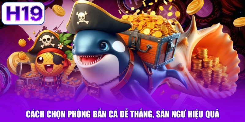 Cách Chọn Phòng Bắn Cá Dễ Thắng, Săn Ngư Hiệu Quả