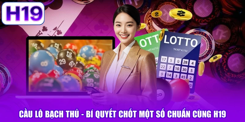Cầu Lô Bạch Thủ - Bí Quyết Chốt Một Số Chuẩn Cùng H19