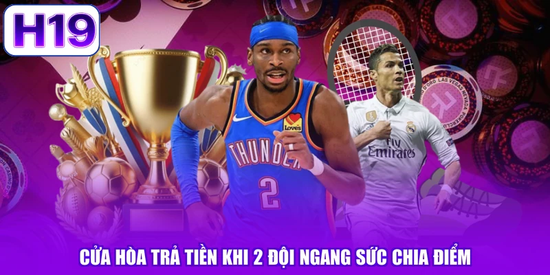 Cửa hòa trả tiền khi 2 đội ngang sức chia điểm