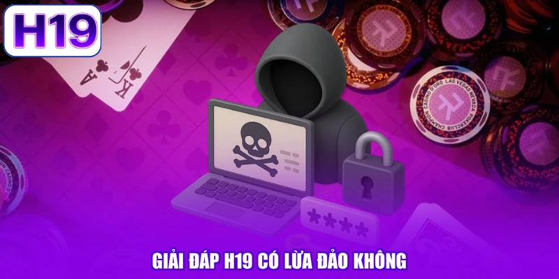 Giải đáp H19 có lừa đảo không