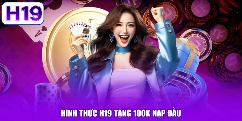 Hình thức H19 tặng 100k nạp đầu