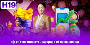 Hội Viên VIP CLUB H19 - Đặc Quyền Và Ưu Đãi Nổi Bật