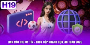 Link Vào H19 Uy Tín - Truy Cập Nhanh Gọn, An Toàn 2026