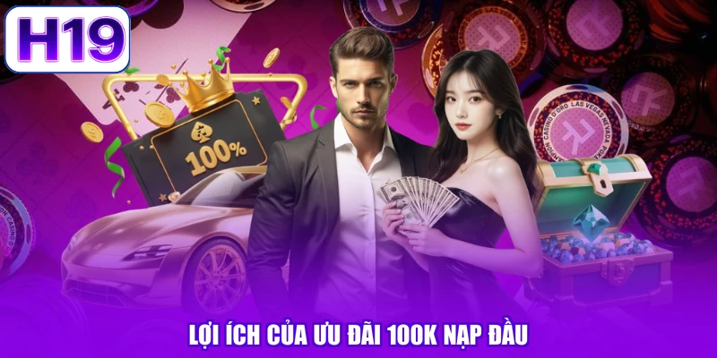 Lợi ích của ưu đãi 100k nạp đầu
