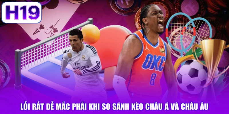Lỗi rất dễ mắc phải khi so sánh kèo châu Á và châu Âu