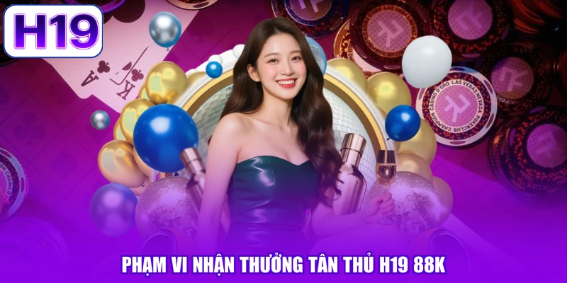 Phạm vi nhận thưởng tân thủ H19 88K
