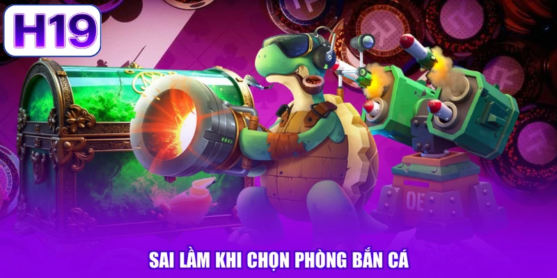 Sai lầm khi chọn phòng bắn cá