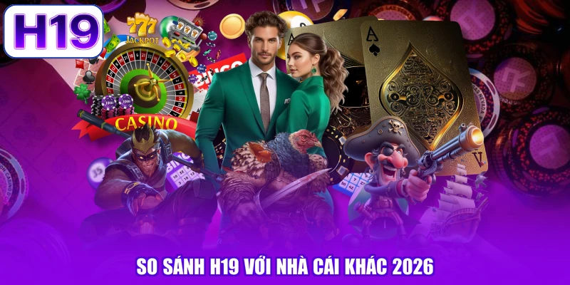 So sánh H19 với nhà cái khác 2026