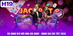 So Sánh H19 Với Nhà Cái Khác - Đánh Giá Chi Tiết 2026