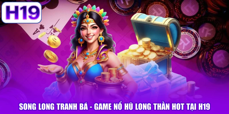 Song Long Tranh Bá - Game Nổ Hũ Long Thần Hot Tại H19