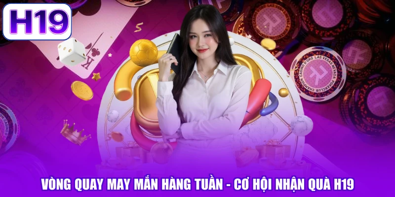 Vòng Quay May Mắn Hàng Tuần - Cơ Hội Nhận Quà H19